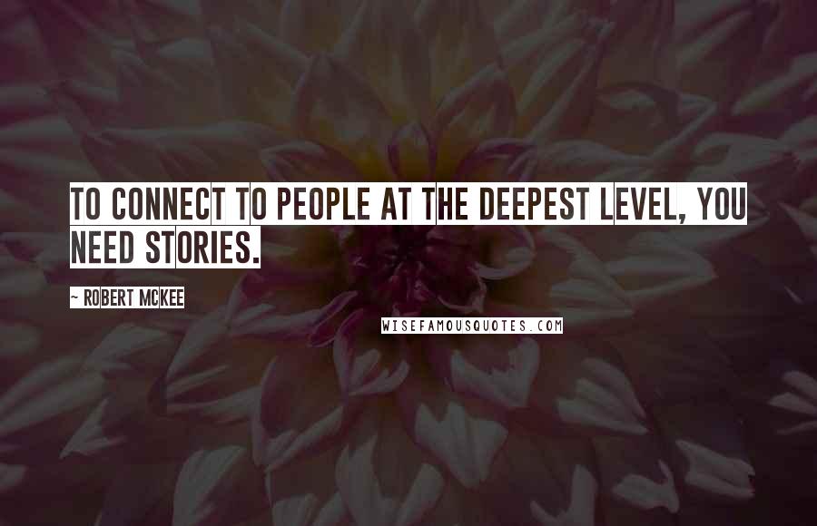 Robert McKee quotes: To connect to people at the deepest level, you need stories. Robert McKee quotes: To connect to people at the deepest level, you need stories.