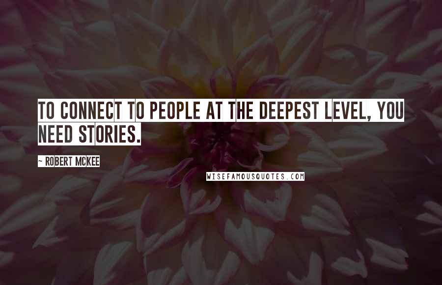 Robert McKee quotes: To connect to people at the deepest level, you need stories.