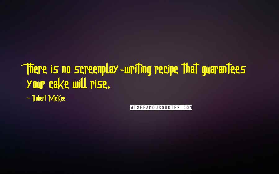 Robert McKee quotes: There is no screenplay-writing recipe that guarantees your cake will rise. Robert McKee quotes: There is no screenplay-writing recipe that guarantees your cake will rise.