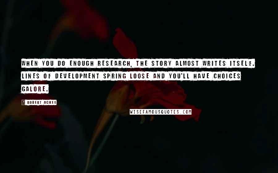 Robert McKee quotes: When you do enough research, the story almost writes itself. Lines of development spring loose and you'll have choices galore.