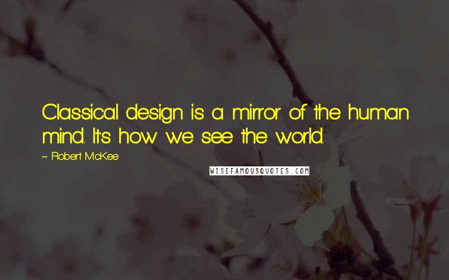 Robert McKee quotes: Classical design is a mirror of the human mind. It's how we see the world. Robert McKee quotes: Classical design is a mirror of the human mind. It's how we see the world.