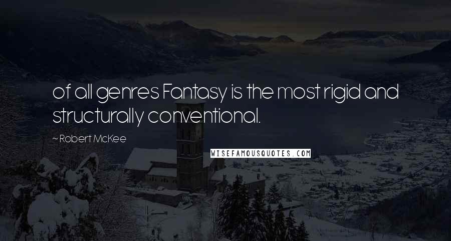 Robert McKee quotes: of all genres Fantasy is the most rigid and structurally conventional. Robert McKee quotes: of all genres Fantasy is the most rigid and structurally conventional.