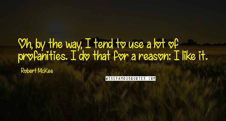 Robert McKee quotes: Oh, by the way, I tend to use a lot of profanities. I do that for a reason: I like it. Robert McKee quotes: Oh, by the way, I tend to use a lot of profanities. I do that for a reason: I like it.