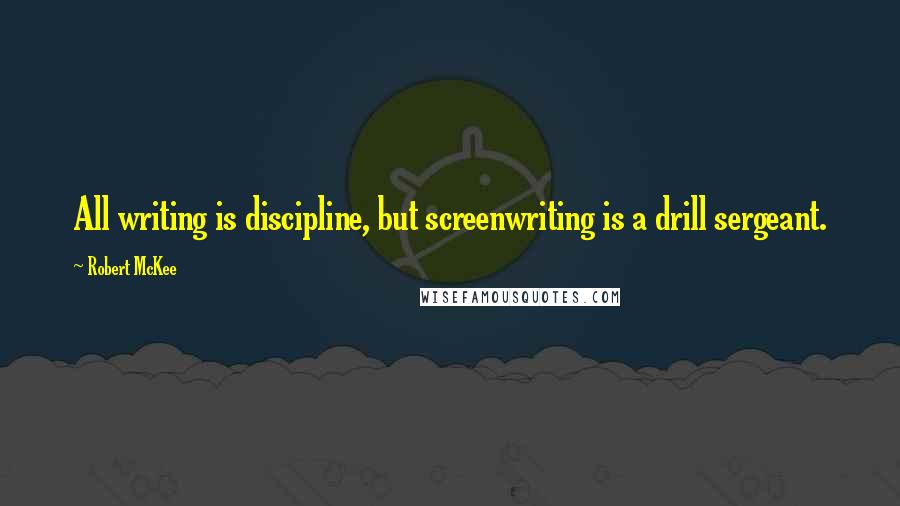 Robert McKee quotes: All writing is discipline, but screenwriting is a drill sergeant. Robert McKee quotes: All writing is discipline, but screenwriting is a drill sergeant.