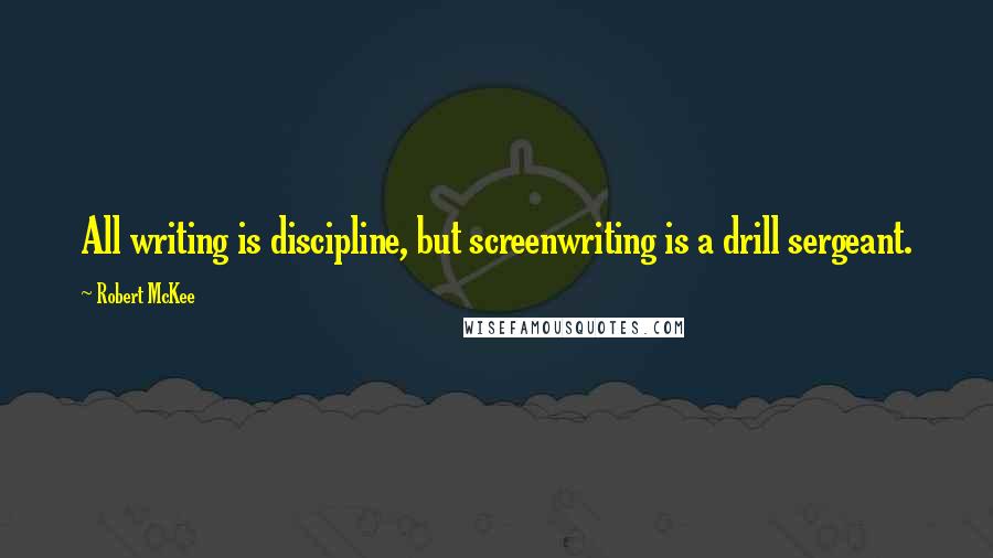 Robert McKee quotes: All writing is discipline, but screenwriting is a drill sergeant.