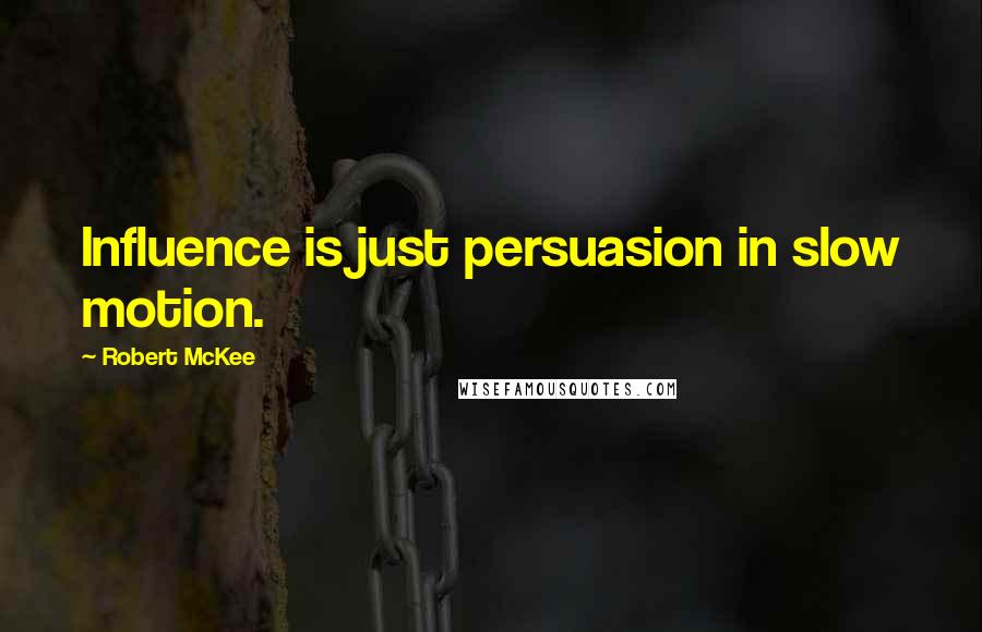 Robert McKee quotes: Influence is just persuasion in slow motion. Robert McKee quotes: Influence is just persuasion in slow motion.
