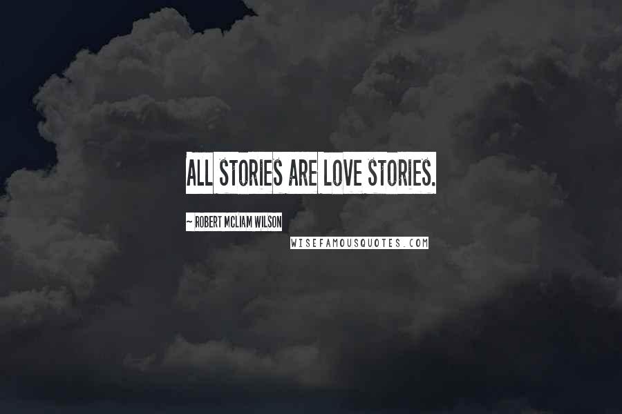 Robert McLiam Wilson quotes: All stories are love stories.