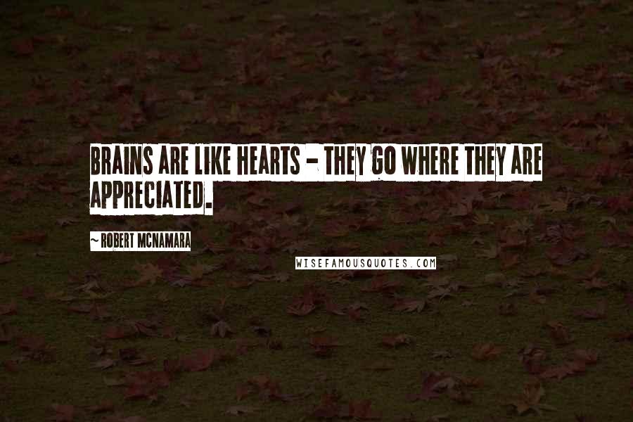 Robert McNamara quotes: Brains are like hearts - they go where they are appreciated.