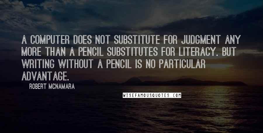Robert McNamara quotes: A computer does not substitute for judgment any more than a pencil substitutes for literacy. But writing without a pencil is no particular advantage.