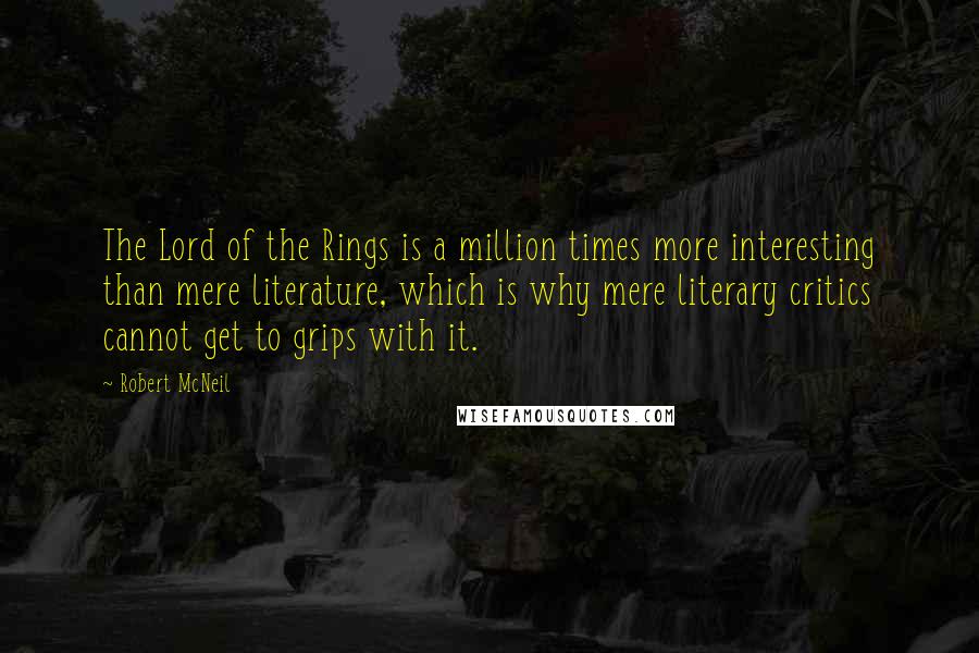 Robert McNeil quotes: The Lord of the Rings is a million times more interesting than mere literature, which is why mere literary critics cannot get to grips with it.
