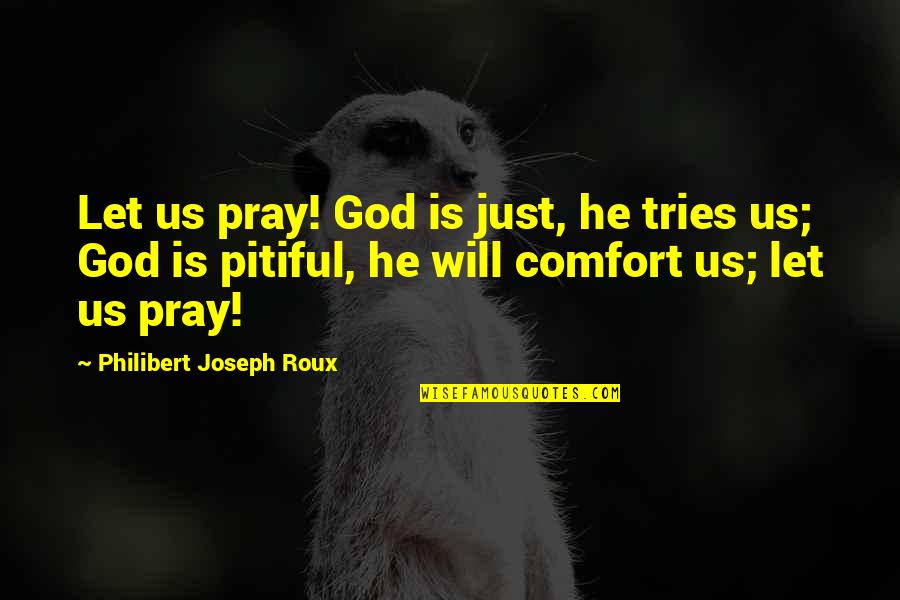 Robert Menard Quotes By Philibert Joseph Roux: Let us pray! God is just, he tries Robert Menard Quotes By Philibert Joseph Roux: Let us pray! God is just, he tries