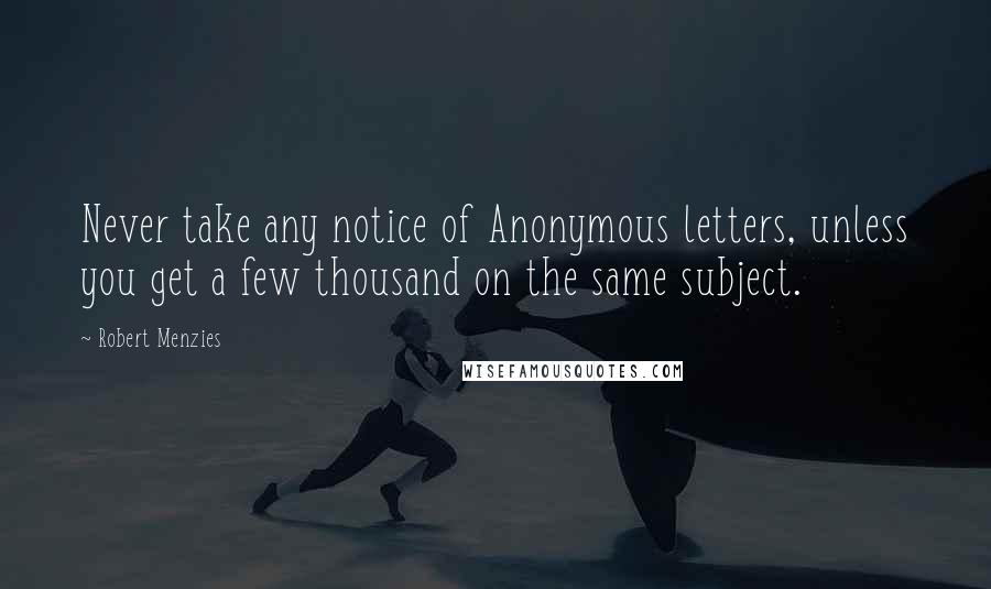 Robert Menzies quotes: Never take any notice of Anonymous letters, unless you get a few thousand on the same subject.