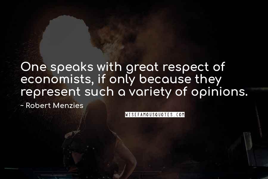 Robert Menzies quotes: One speaks with great respect of economists, if only because they represent such a variety of opinions.