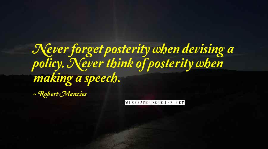 Robert Menzies quotes: Never forget posterity when devising a policy. Never think of posterity when making a speech.