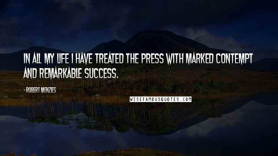 Robert Menzies quotes: In all my life I have treated the press with marked contempt and remarkable success.