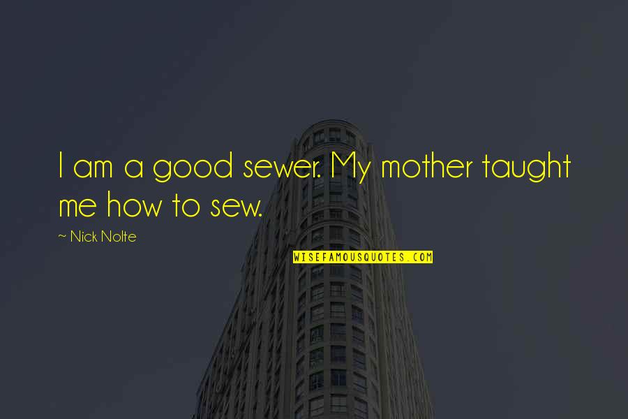 Robert Mercer Quotes By Nick Nolte: I am a good sewer. My mother taught Robert Mercer Quotes By Nick Nolte: I am a good sewer. My mother taught