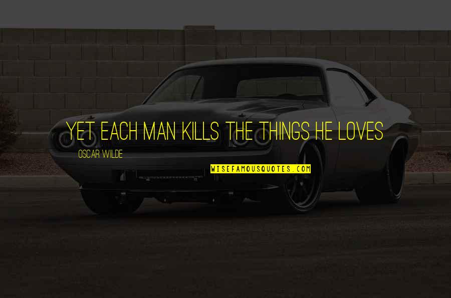 Robert Mercer Quotes By Oscar Wilde: Yet each man kills the things he loves Robert Mercer Quotes By Oscar Wilde: Yet each man kills the things he loves