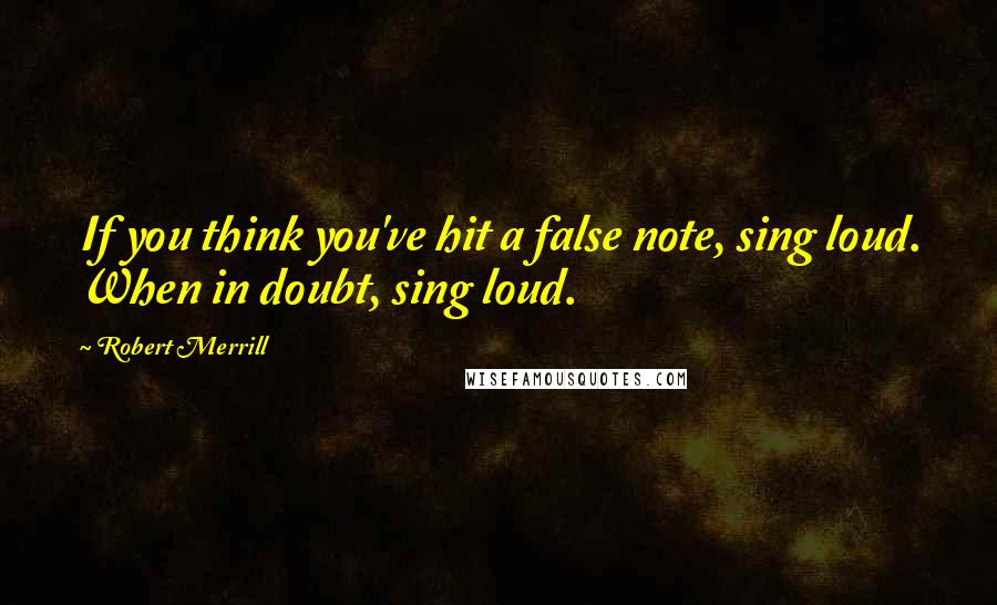 Robert Merrill quotes: If you think you've hit a false note, sing loud. When in doubt, sing loud. Robert Merrill quotes: If you think you've hit a false note, sing loud. When in doubt, sing loud.