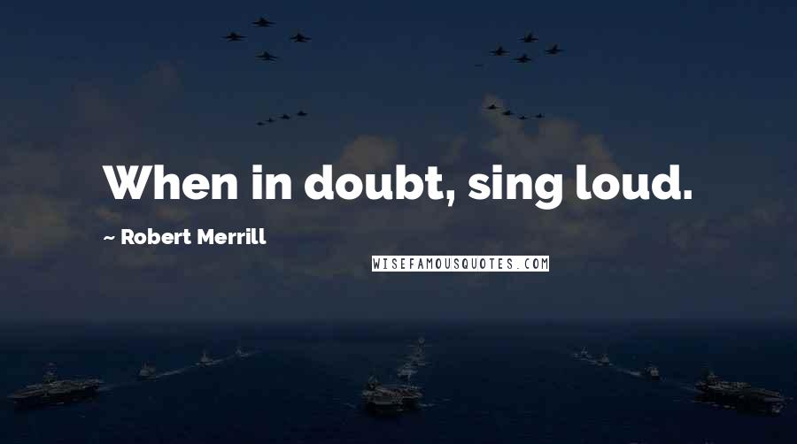 Robert Merrill quotes: When in doubt, sing loud.