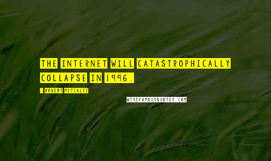 Robert Metcalfe quotes: The internet will catastrophically collapse in 1996.