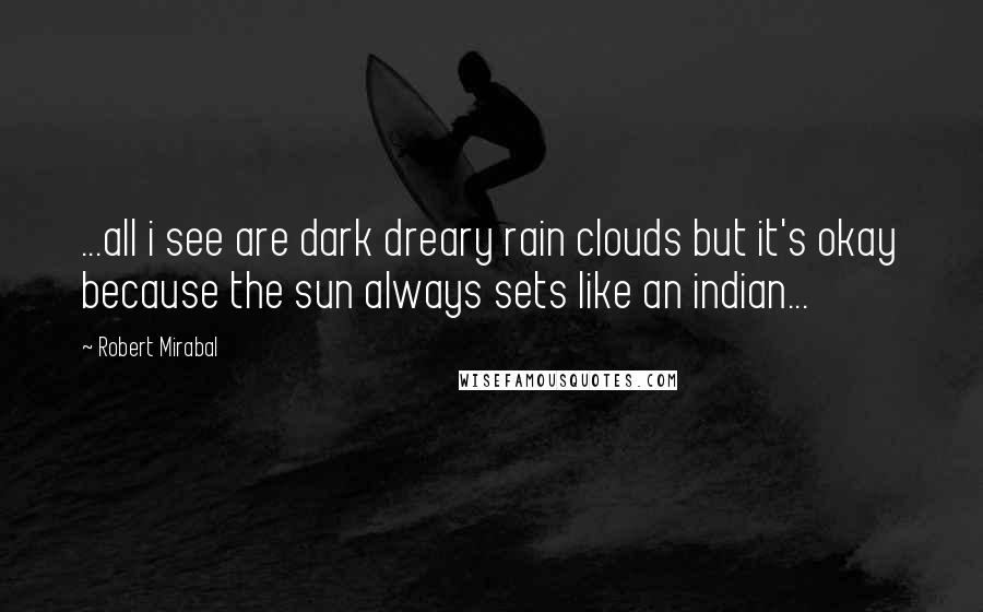 Robert Mirabal quotes: ...all i see are dark dreary rain clouds but it's okay because the sun always sets like an indian...