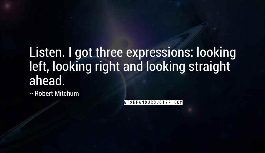 Robert Mitchum quotes: Listen. I got three expressions: looking left, looking right and looking straight ahead.