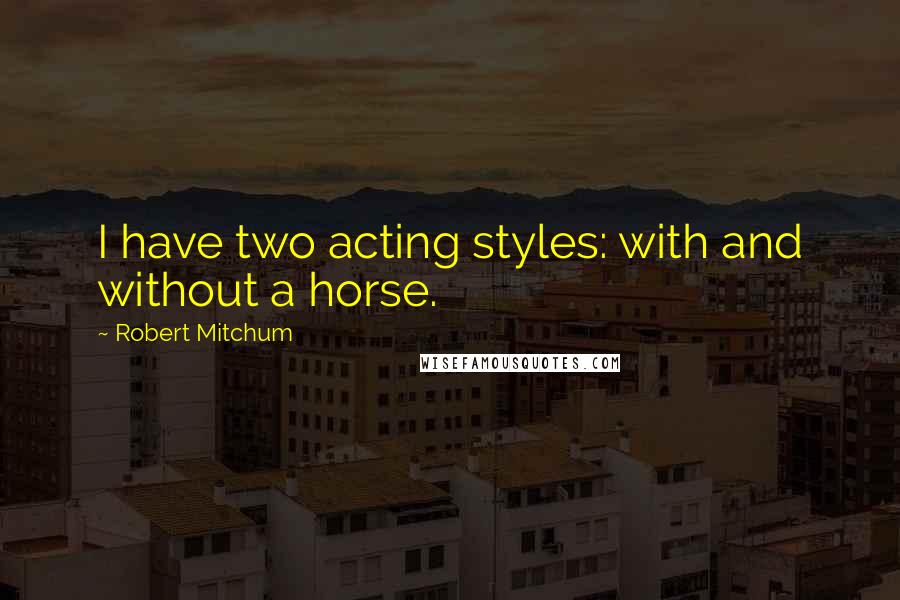 Robert Mitchum quotes: I have two acting styles: with and without a horse.