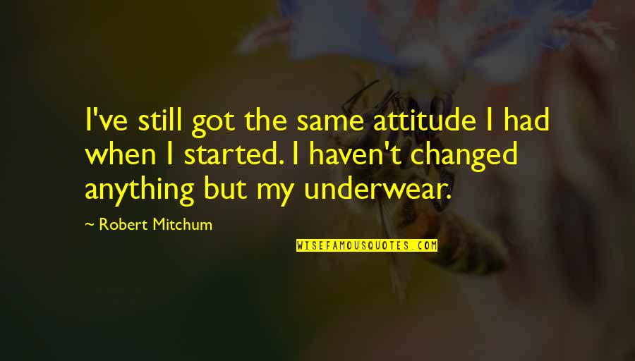 Robert Mitchum Quotes By Robert Mitchum: I've still got the same attitude I had