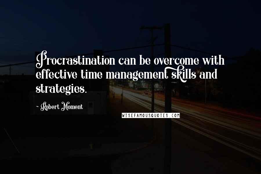 Robert Moment quotes: Procrastination can be overcome with effective time management skills and strategies.