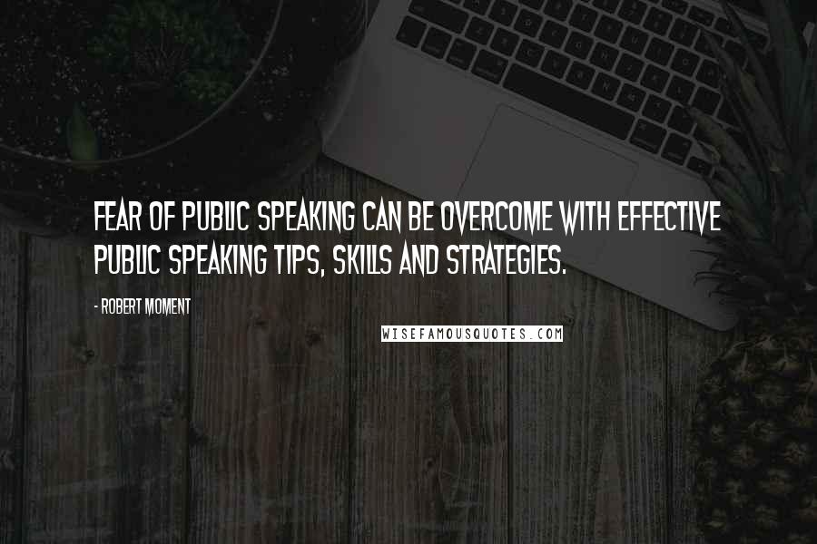 Robert Moment quotes: Fear of public speaking can be overcome with effective public speaking tips, skills and strategies.