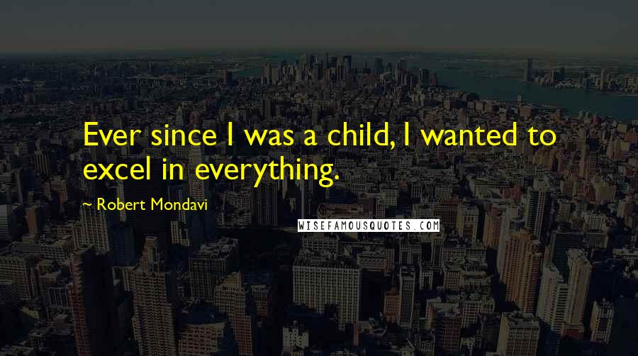 Robert Mondavi quotes: Ever since I was a child, I wanted to excel in everything.