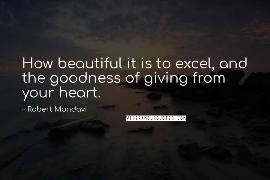 Robert Mondavi quotes: How beautiful it is to excel, and the goodness of giving from your heart.