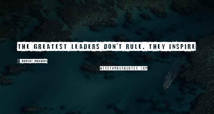 Robert Mondavi quotes: The greatest leaders don't rule. They inspire