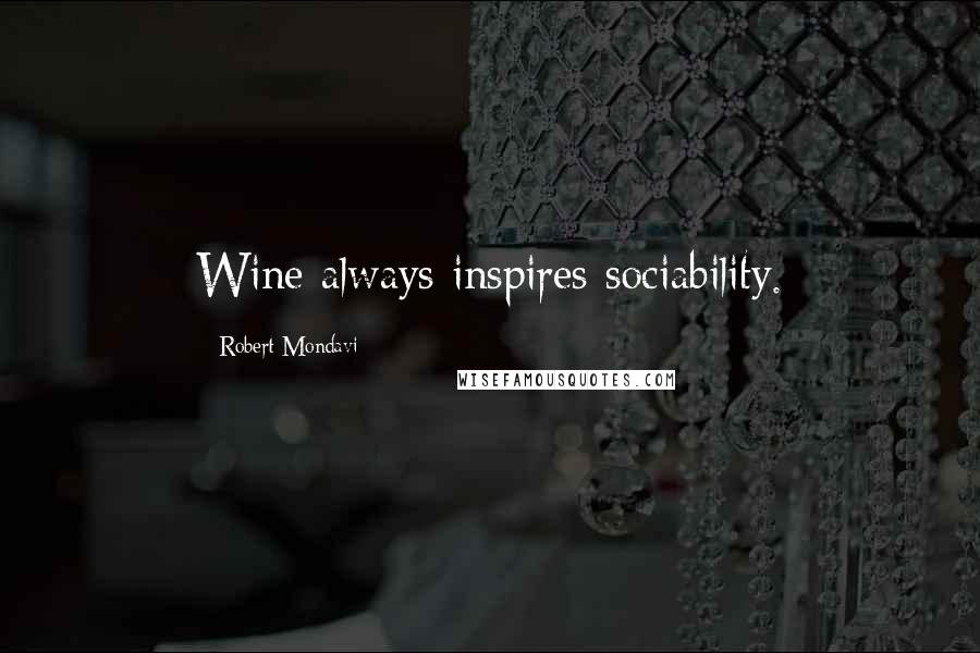 Robert Mondavi quotes: Wine always inspires sociability.