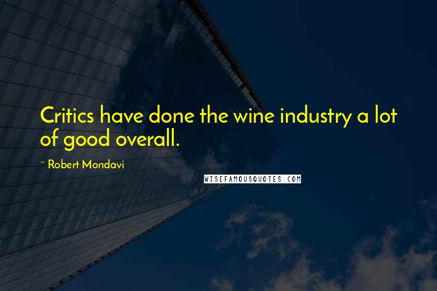 Robert Mondavi quotes: Critics have done the wine industry a lot of good overall.