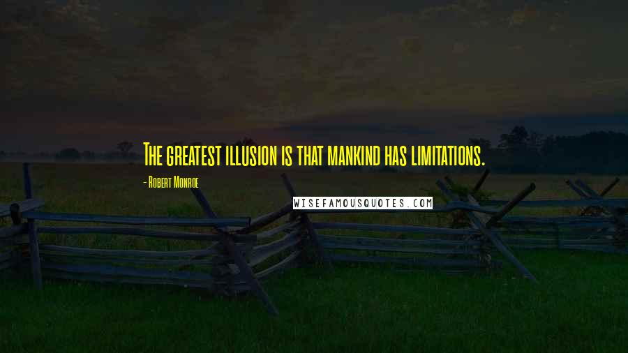 Robert Monroe quotes: The greatest illusion is that mankind has limitations.