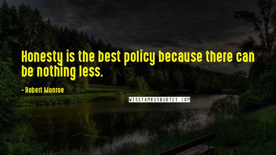 Robert Monroe quotes: Honesty is the best policy because there can be nothing less.