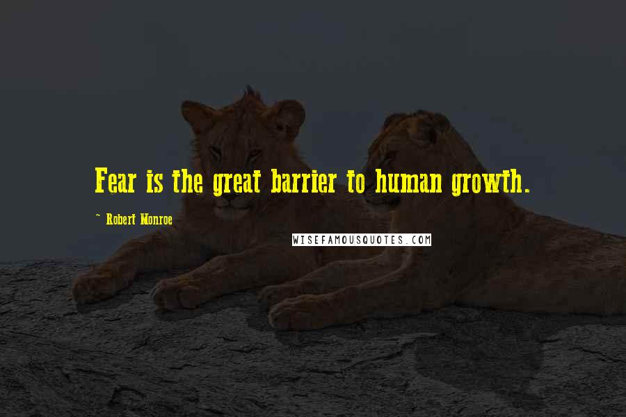Robert Monroe quotes: Fear is the great barrier to human growth.