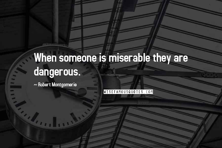 Robert Montgomerie quotes: When someone is miserable they are dangerous.