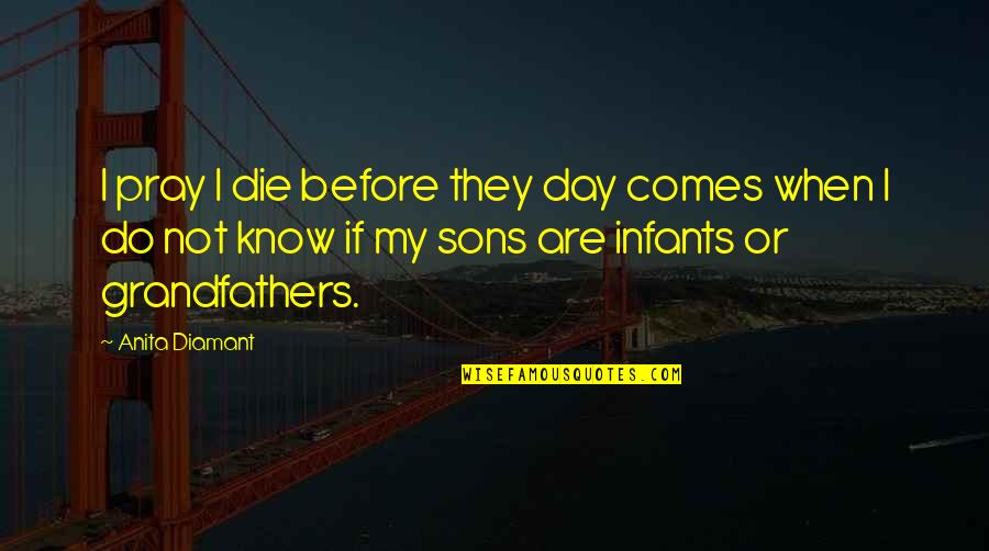 Robert Morgan Boone Quotes By Anita Diamant: I pray I die before they day comes Robert Morgan Boone Quotes By Anita Diamant: I pray I die before they day comes