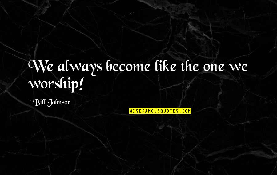 Robert Morgan Boone Quotes By Bill Johnson: We always become like the one we worship! Robert Morgan Boone Quotes By Bill Johnson: We always become like the one we worship!