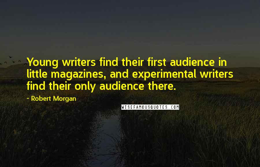 Robert Morgan quotes: Young writers find their first audience in little magazines, and experimental writers find their only audience there.