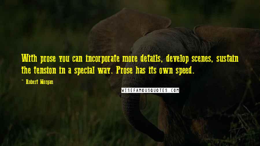 Robert Morgan quotes: With prose you can incorporate more details, develop scenes, sustain the tension in a special way. Prose has its own speed.