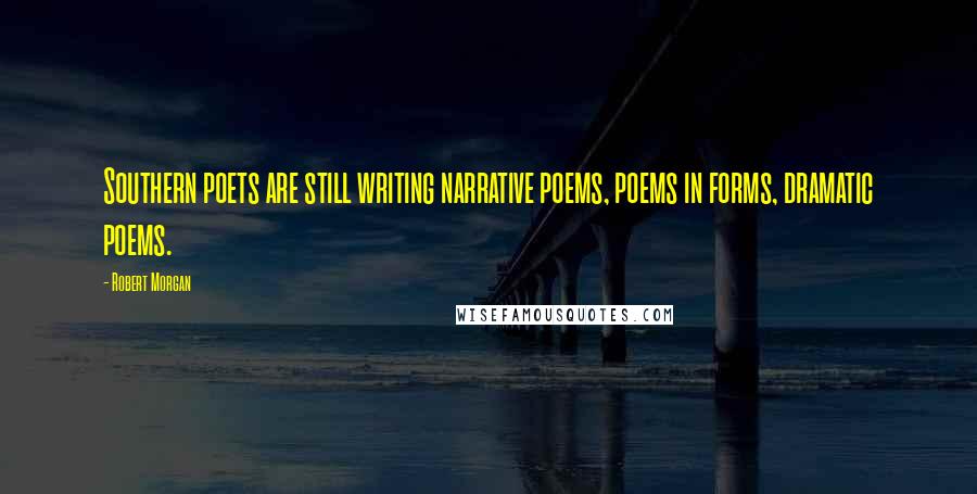 Robert Morgan quotes: Southern poets are still writing narrative poems, poems in forms, dramatic poems.