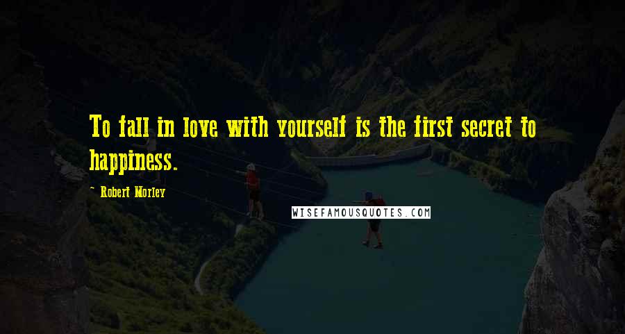 Robert Morley quotes: To fall in love with yourself is the first secret to happiness.