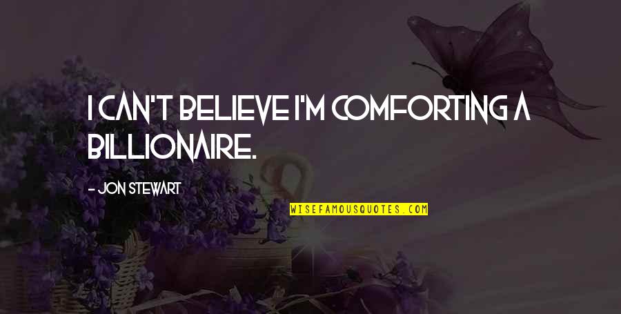 Robert Morris Blessed Life Quotes By Jon Stewart: I can't believe I'm comforting a billionaire.