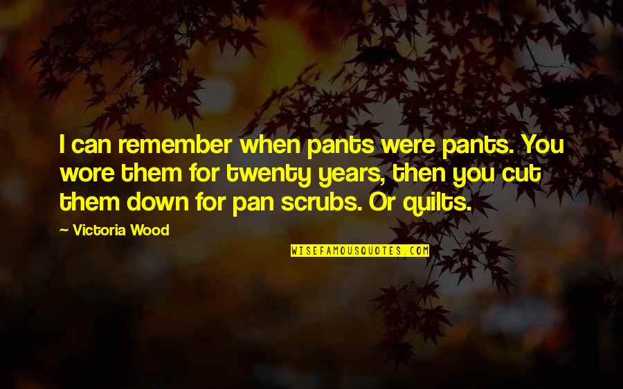 Robert Morris Revolutionary Quotes By Victoria Wood: I can remember when pants were pants. You Robert Morris Revolutionary Quotes By Victoria Wood: I can remember when pants were pants. You
