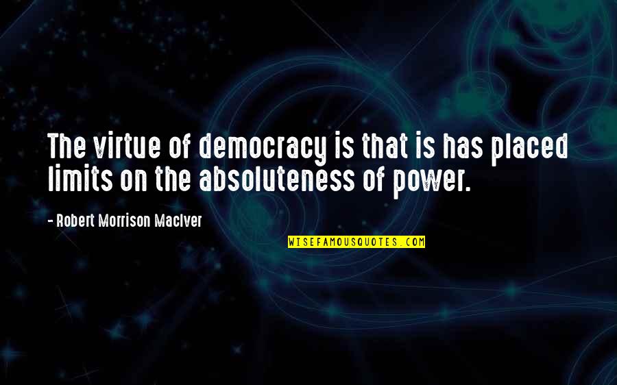 Robert Morrison Maciver Quotes By Robert Morrison MacIver: The virtue of democracy is that is has