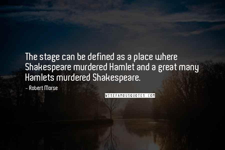 Robert Morse quotes: The stage can be defined as a place where Shakespeare murdered Hamlet and a great many Hamlets murdered Shakespeare.