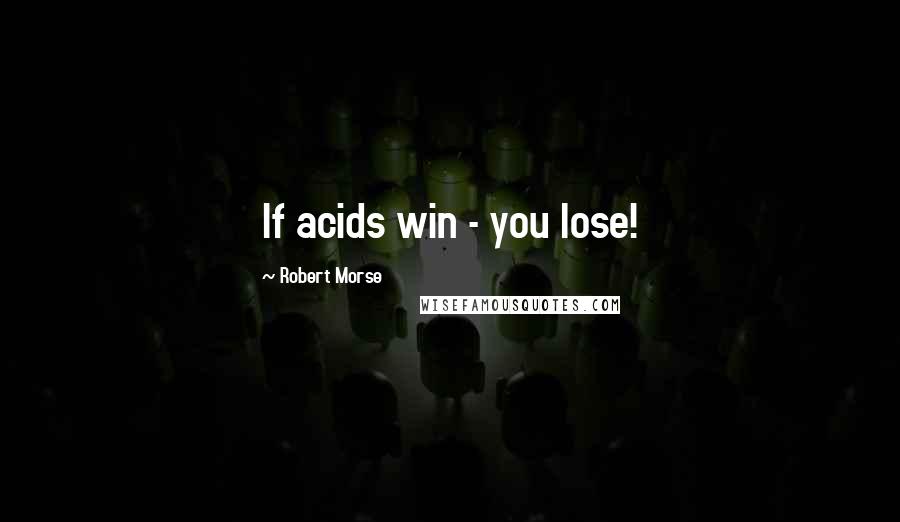 Robert Morse quotes: If acids win - you lose!